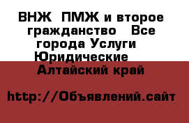 ВНЖ, ПМЖ и второе гражданство - Все города Услуги » Юридические   . Алтайский край